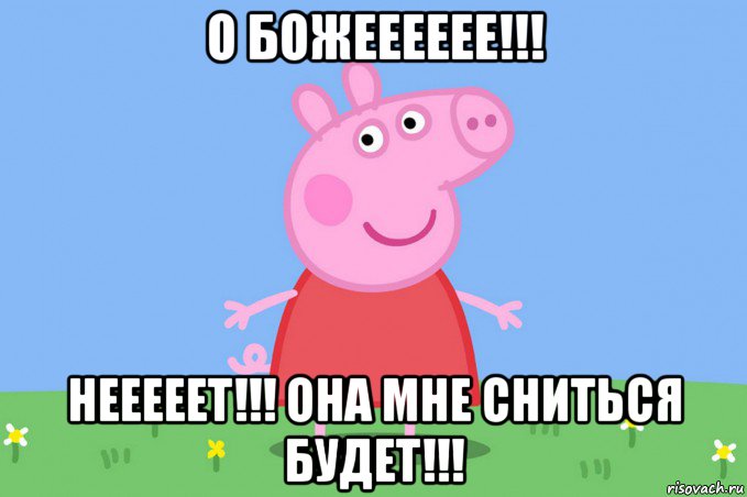 о божееееее!!! нееееет!!! она мне сниться будет!!!, Мем Пеппа