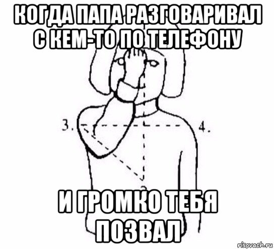 когда папа разговаривал с кем-то по телефону и громко тебя позвал