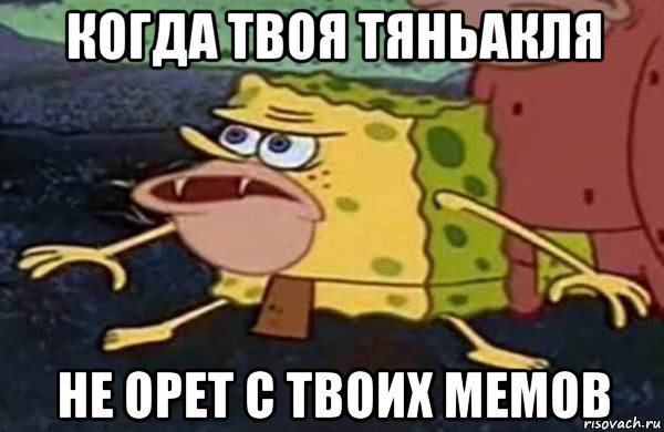 когда твоя тяньакля не орет с твоих мемов, Мем Первобытный спанч боб
