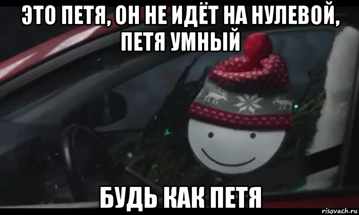 это петя, он не идёт на нулевой, петя умный будь как петя