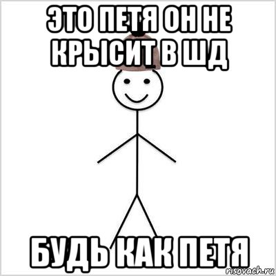 это петя он не крысит в шд будь как петя