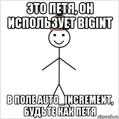 это петя, он использует bigint в поле auto_increment, будьте как петя