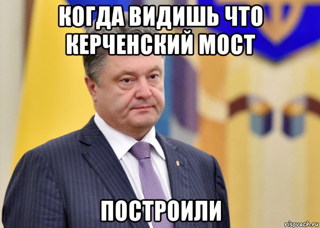 когда видишь что керченский мост построили, Мем Порошенко