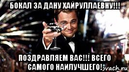 бокал за дану хайруллаевну!!! поздравляем вас!!! всего самого наилучшего!