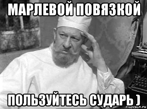 марлевой повязкой пользуйтесь сударь )