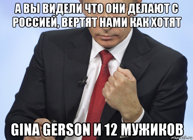 а вы видели что они делают с россией, вертят нами как хотят gina gerson и 12 мужиков, Мем Путин показывает кулак