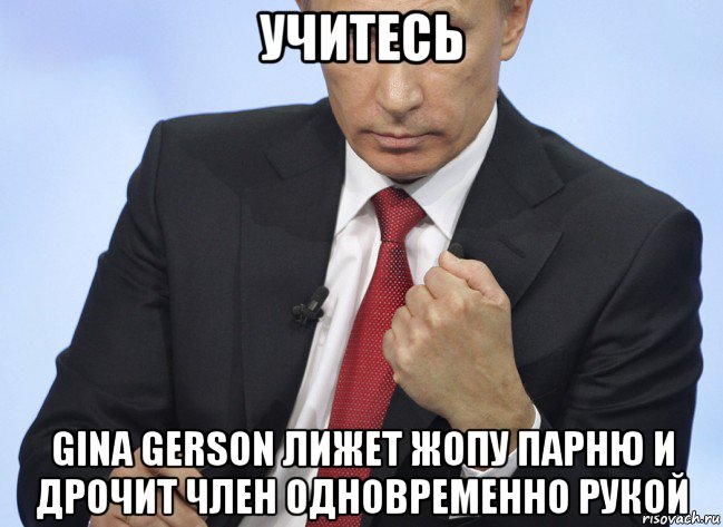 учитесь gina gerson лижет жопу парню и дрочит член одновременно рукой, Мем Путин показывает кулак