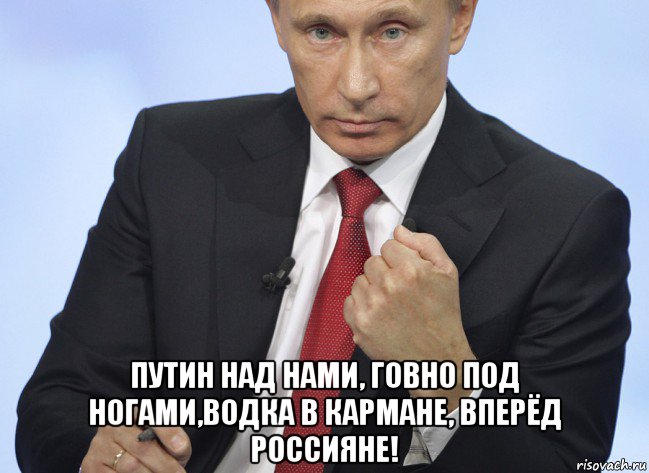  путин над нами, говно под ногами,водка в кармане, вперёд россияне!, Мем Путин показывает кулак