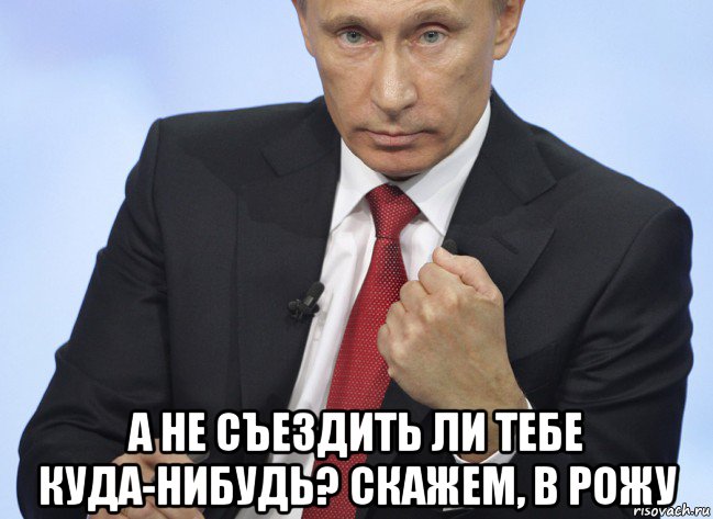  а не съездить ли тебе куда-нибудь? скажем, в рожу, Мем Путин показывает кулак