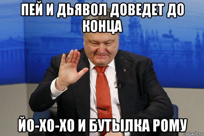 пей и дьявол доведет до конца йо-хо-хо и бутылка рому, Мем Пьяный порошенко