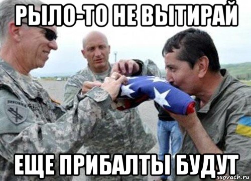 рыло-то не вытирай еще прибалты будут