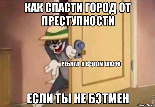 как спасти город от преступности если ты не бэтмен, Мем    Ребята я в этом шарю