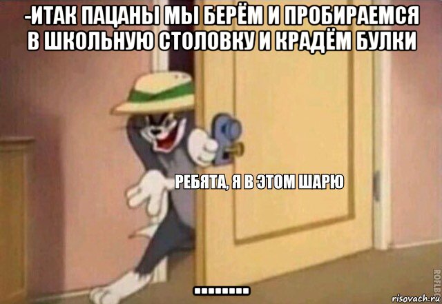 -итак пацаны мы берём и пробираемся в школьную столовку и крадём булки ........, Мем    Ребята я в этом шарю