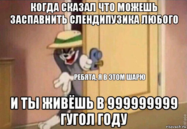 когда сказал что можешь заспавнить слендипузика любого и ты живёшь в 999999999 гугол году, Мем    Ребята я в этом шарю