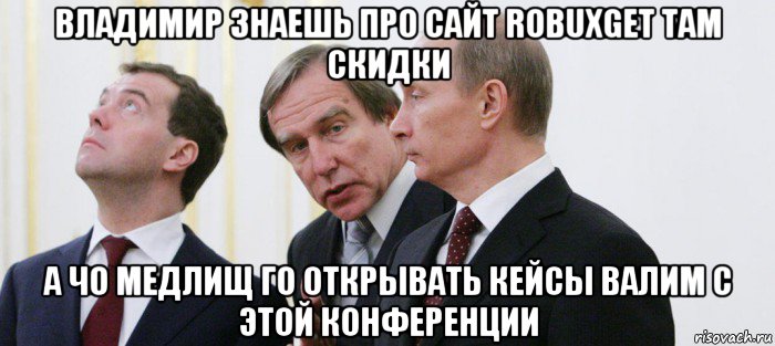 владимир знаешь про сайт robuxget там скидки а чо медлищ го открывать кейсы валим с этой конференции, Мем Роблокс