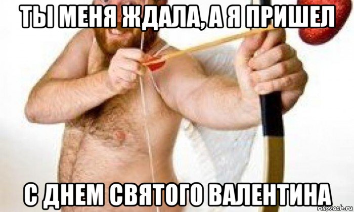 ты меня ждала, а я пришел с днем святого валентина, Мем С днем святого Валентина