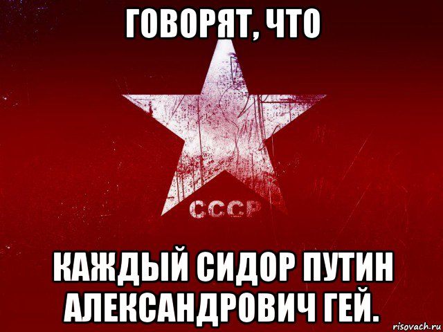 говорят, что каждый сидор путин александрович гей.