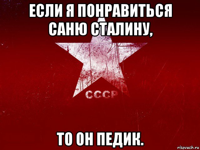 если я понравиться саню сталину, то он педик.
