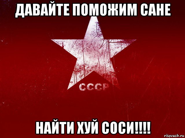 давайте поможим сане найти хуй соси!!!!
