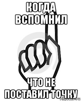 когда вспомнил что не поставил точку