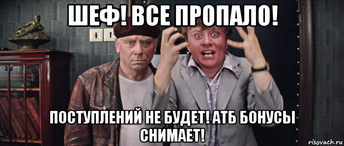 шеф! все пропало! поступлений не будет! атб бонусы снимает!, Мем Шеф всё пропало