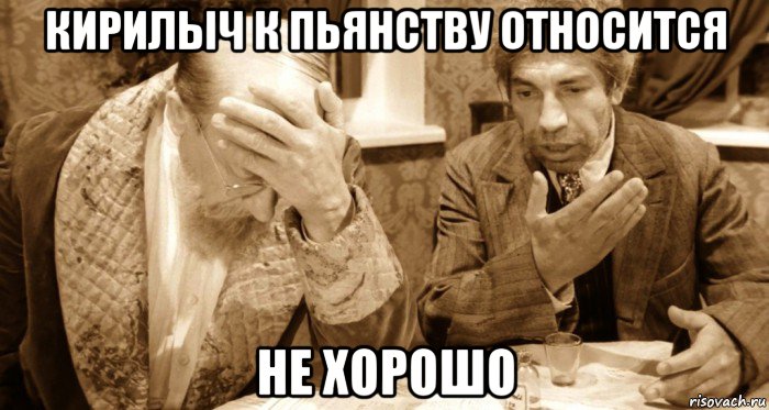 кирилыч к пьянству относится не хорошо