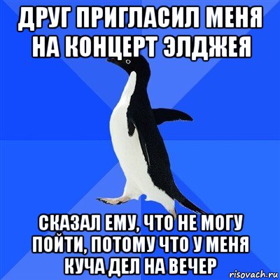 друг пригласил меня на концерт элджея сказал ему, что не могу пойти, потому что у меня куча дел на вечер, Мем  Социально-неуклюжий пингвин