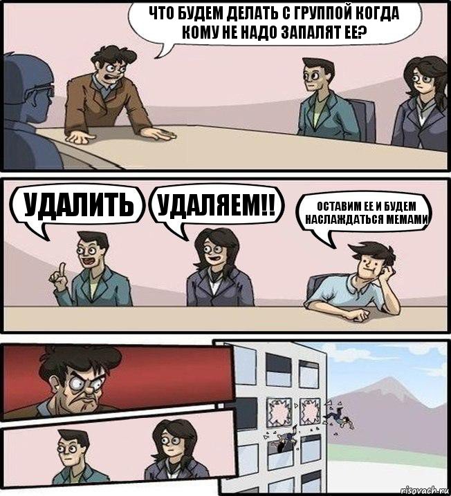 Что будем делать с группой когда кому не надо запалят ее? Удалить Удаляем!! Оставим ее и будем наслаждаться мемами, Комикс Совещание (выкинули из окна)