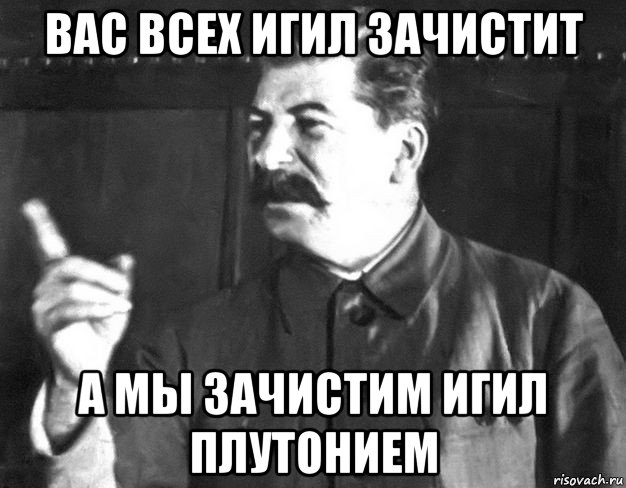 вас всех игил зачистит а мы зачистим игил плутонием, Мем  Сталин пригрозил пальцем