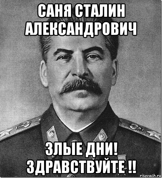 саня сталин александрович злые дни! здравствуйте !!