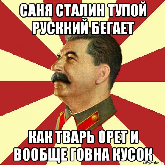 саня сталин тупой русккий бегает как тварь орет и вообще говна кусок, Мем Сталин