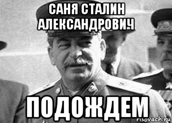 саня сталин александрович подождем