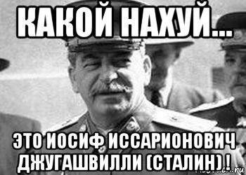 какой нахуй... это иосиф иссарионович джугашвилли (сталин) !