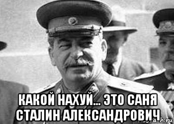  какой нахуй... это саня сталин александрович