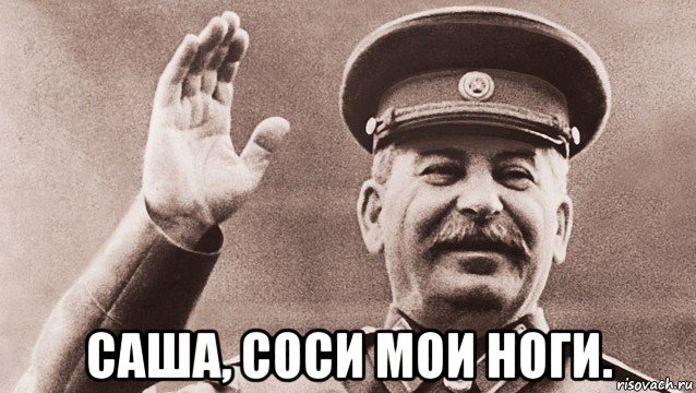  саша, соси мои ноги., Мем Сталин