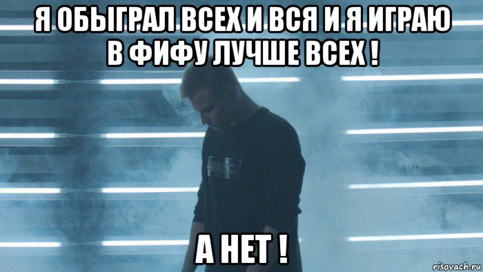 я обыграл всех и вся и я играю в фифу лучше всех ! а нет !
