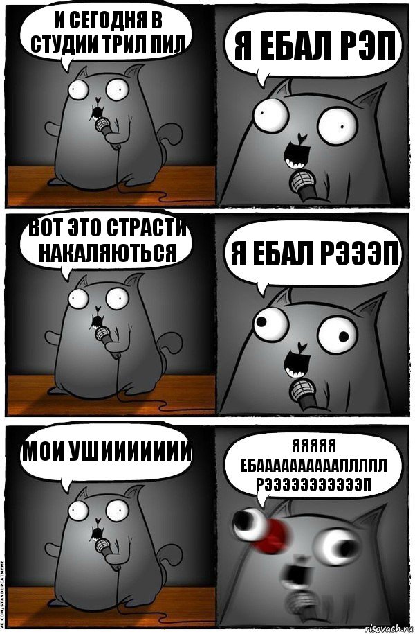 И сегодня в студии трил пил Я ЕБАЛ РЭП вот это страсти накаляються Я ЕБАЛ РЭЭЭП МОИ УШИИИИИИИ ЯЯЯЯЯ ЕБААААААААААЛЛЛЛЛ РЭЭЭЭЭЭЭЭЭЭЭП