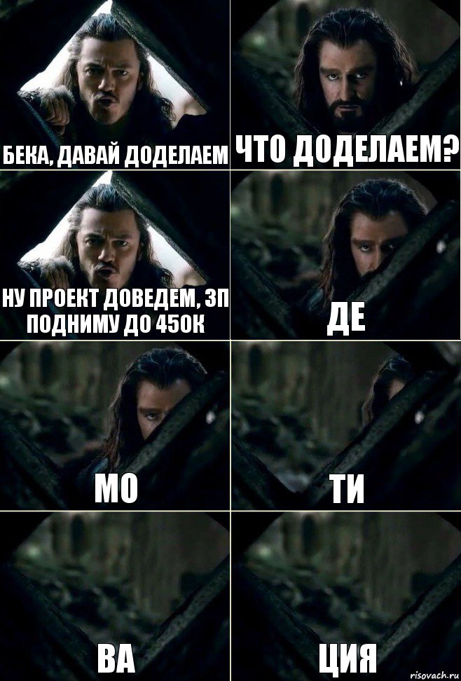 Бека, давай доделаем что доделаем? Ну проект доведем, зп подниму до 450к де мо ти ва ция