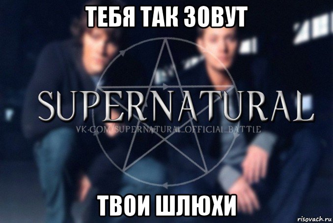 тебя так зовут твои шлюхи, Мем  Supernatural