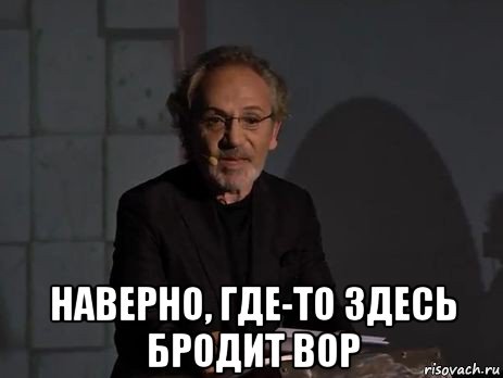  наверно, где-то здесь бродит вор