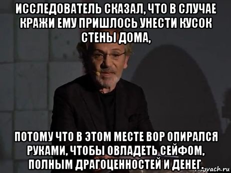 исследователь сказал, что в случае кражи ему пришлось унести кусок стены дома, потому что в этом месте вор опирался руками, чтобы овладеть сейфом, полным драгоценностей и денег.