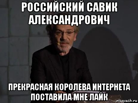 российский савик александрович прекрасная королева интернета поставила мне лайк