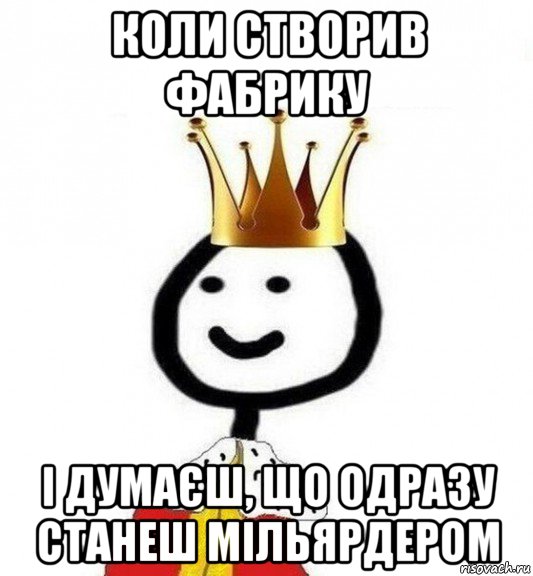 коли створив фабрику і думаєш, що одразу станеш мільярдером, Мем Теребонька Царь