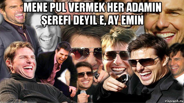 mene pul vermek her adamin şerefi deyil e, ay emin , Мем Том Круз