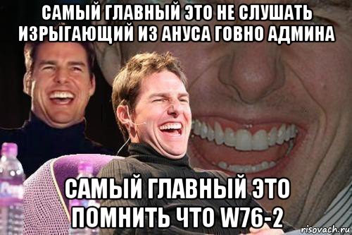 самый главный это не слушать изрыгающий из ануса говно админа самый главный это помнить что w76-2, Мем том круз