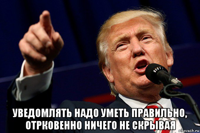  уведомлять надо уметь правильно, отрковенно ничего не скрывая
