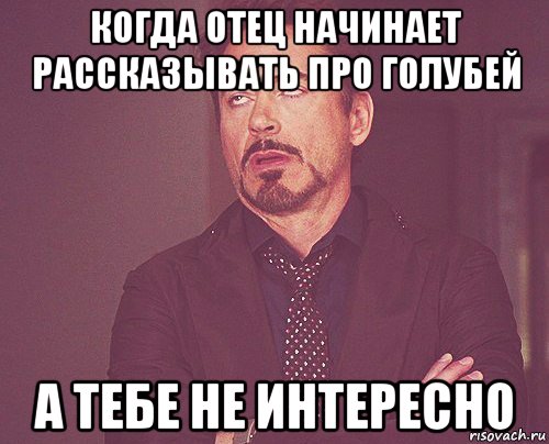 когда отец начинает рассказывать про голубей а тебе не интересно, Мем твое выражение лица