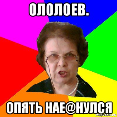 ололоев. опять нае@нулся, Мем Типичная училка