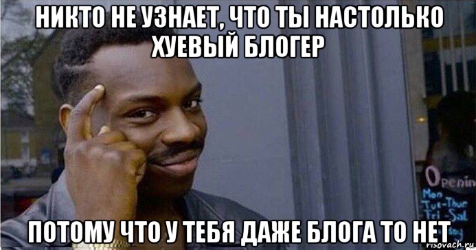 никто не узнает, что ты настолько хуевый блогер потому что у тебя даже блога то нет, Мем Умный Негр