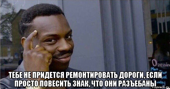  тебе не придется ремонтировать дороги, если просто повесить знак, что они разъебаны, Мем Умный Негр